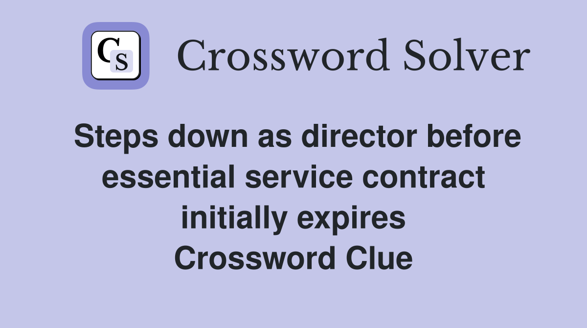 Steps down as director before essential service contract initially expires Crossword Clue