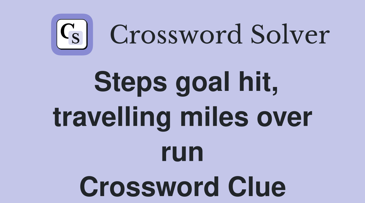 Steps goal hit, travelling miles over run Crossword Clue