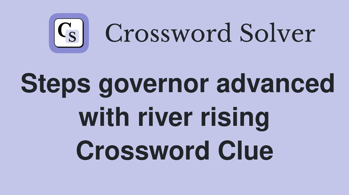 Steps governor advanced with river rising Crossword Clue