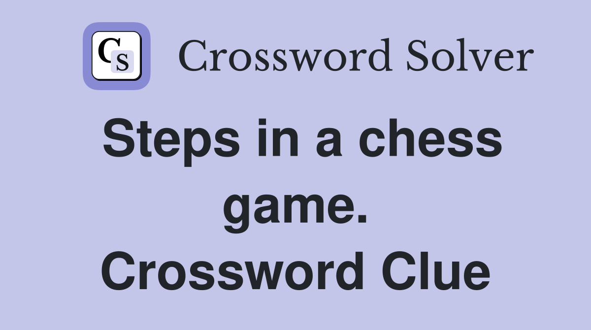 Steps in a chess game. Crossword Clue