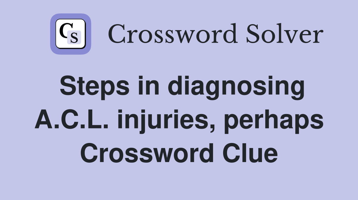 Steps in diagnosing A.C.L. injuries, perhaps Crossword Clue
