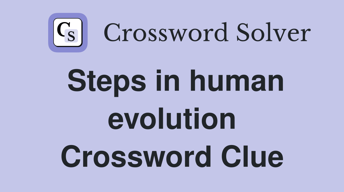 Steps in human evolution Crossword Clue