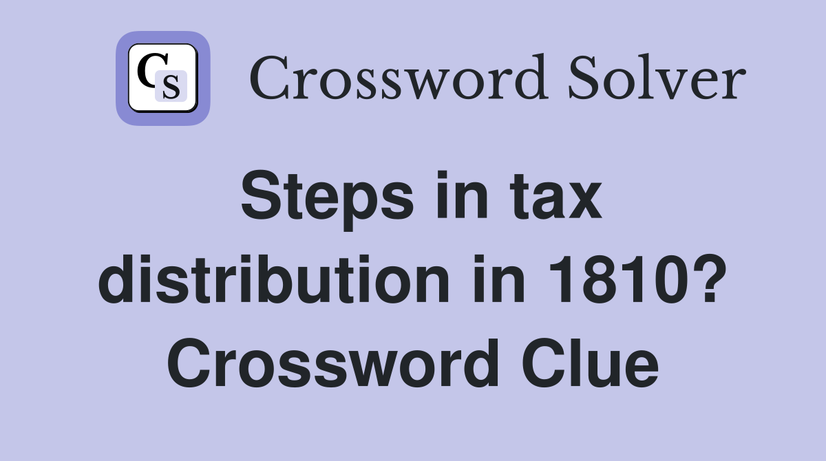 Steps in tax distribution in 1810? Crossword Clue