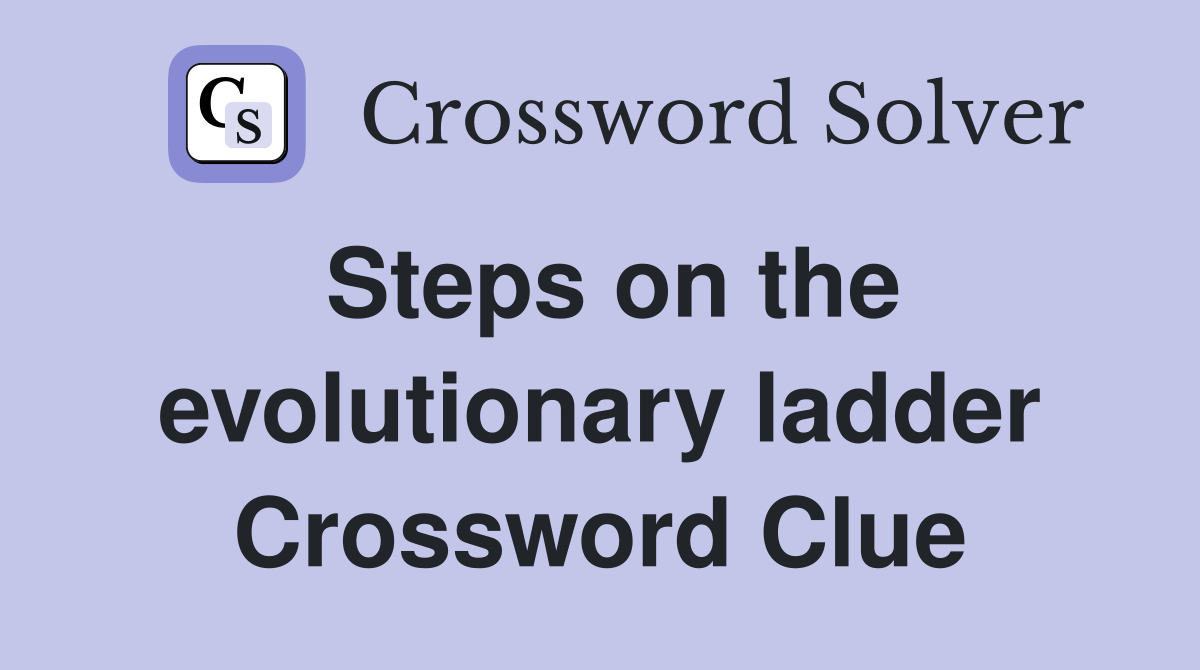 Steps on the evolutionary ladder Crossword Clue