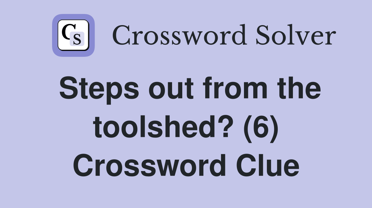 Steps out from the toolshed? (6) Crossword Clue