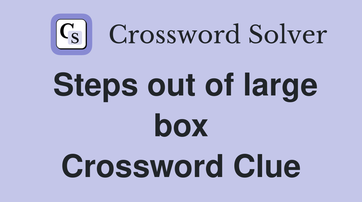 Steps out of large box Crossword Clue