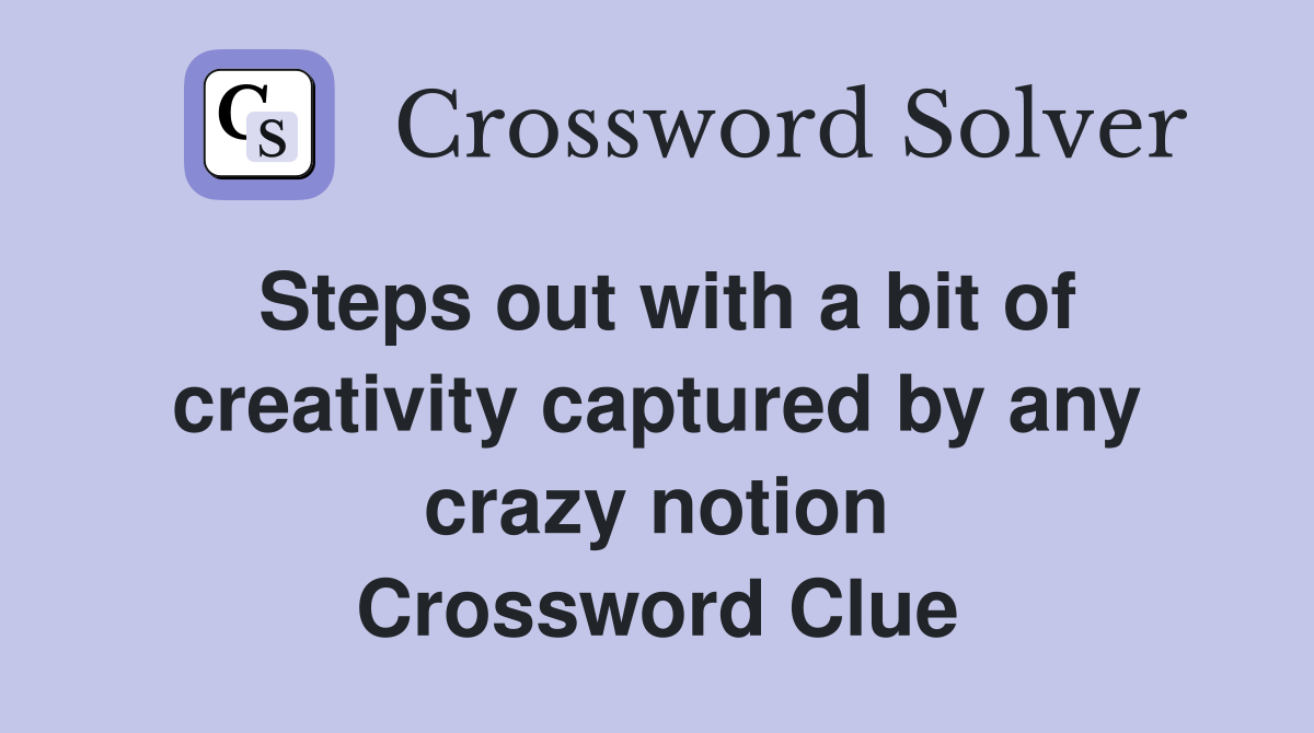 Steps out with a bit of creativity captured by any crazy notion Crossword Clue