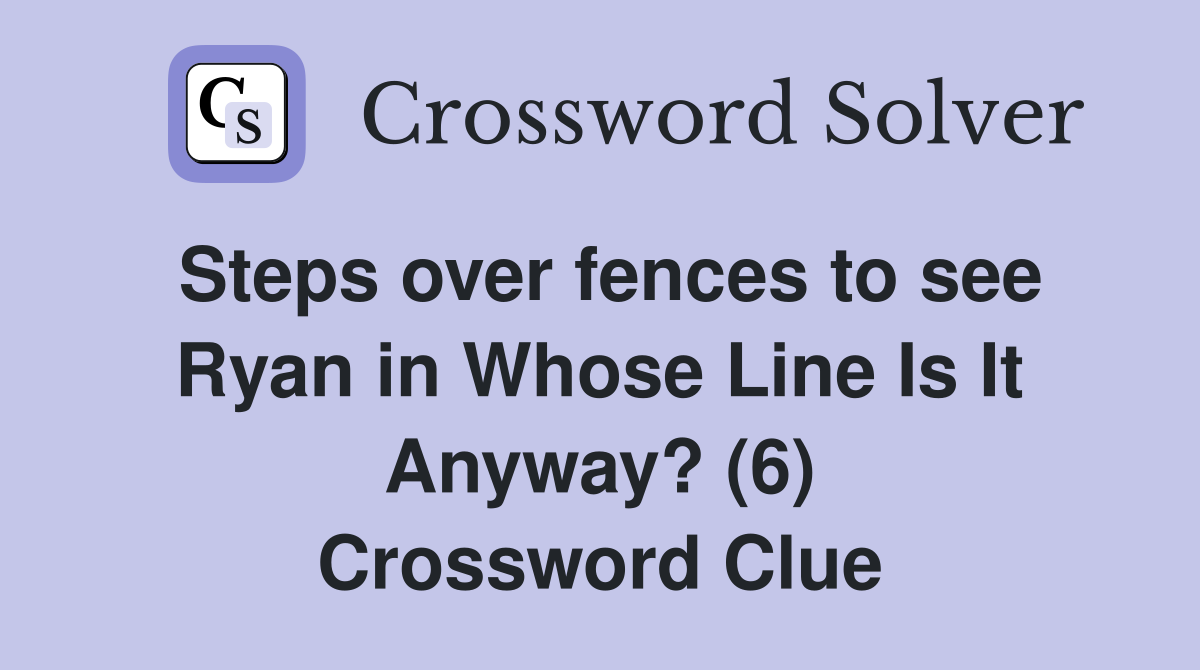 Steps over fences to see Ryan in Whose Line Is It Anyway? (6) Crossword Clue