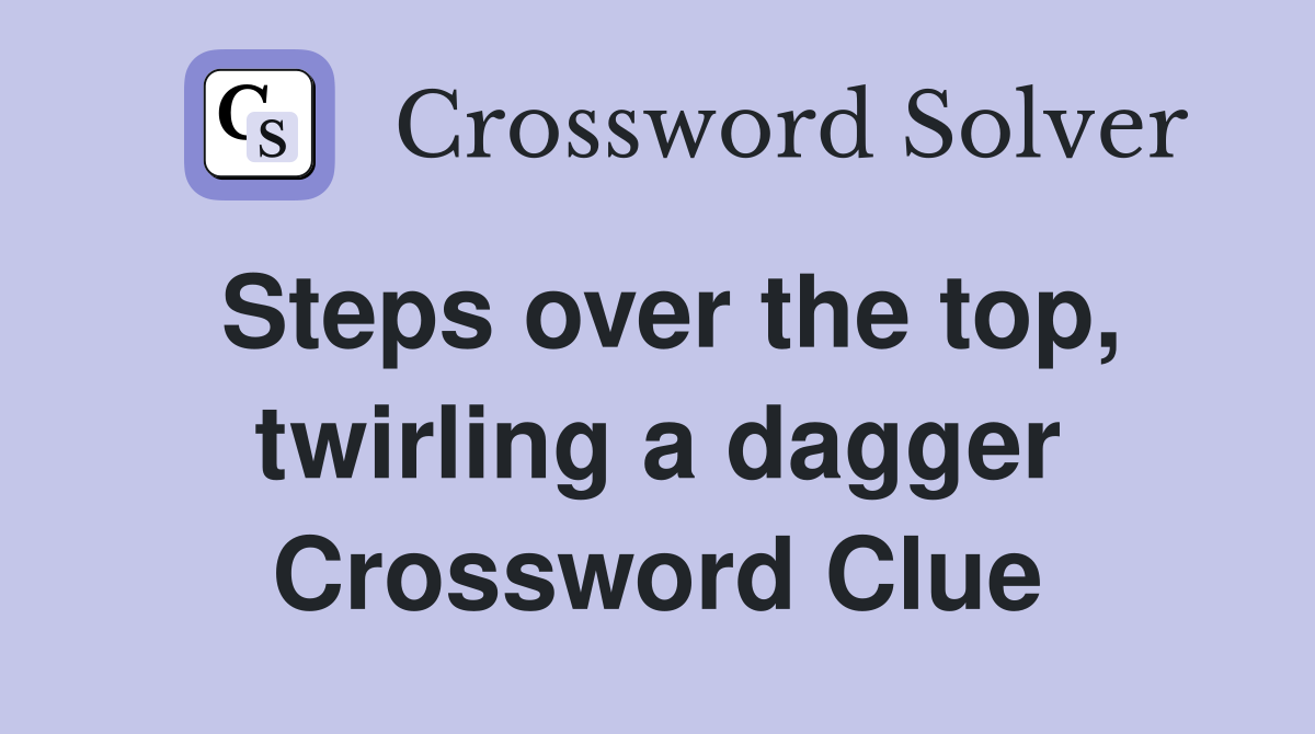 Steps over the top, twirling a dagger Crossword Clue