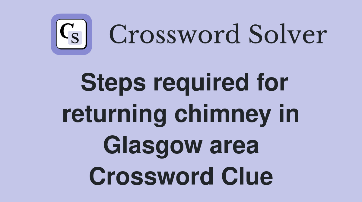 Steps required for returning chimney in Glasgow area Crossword Clue