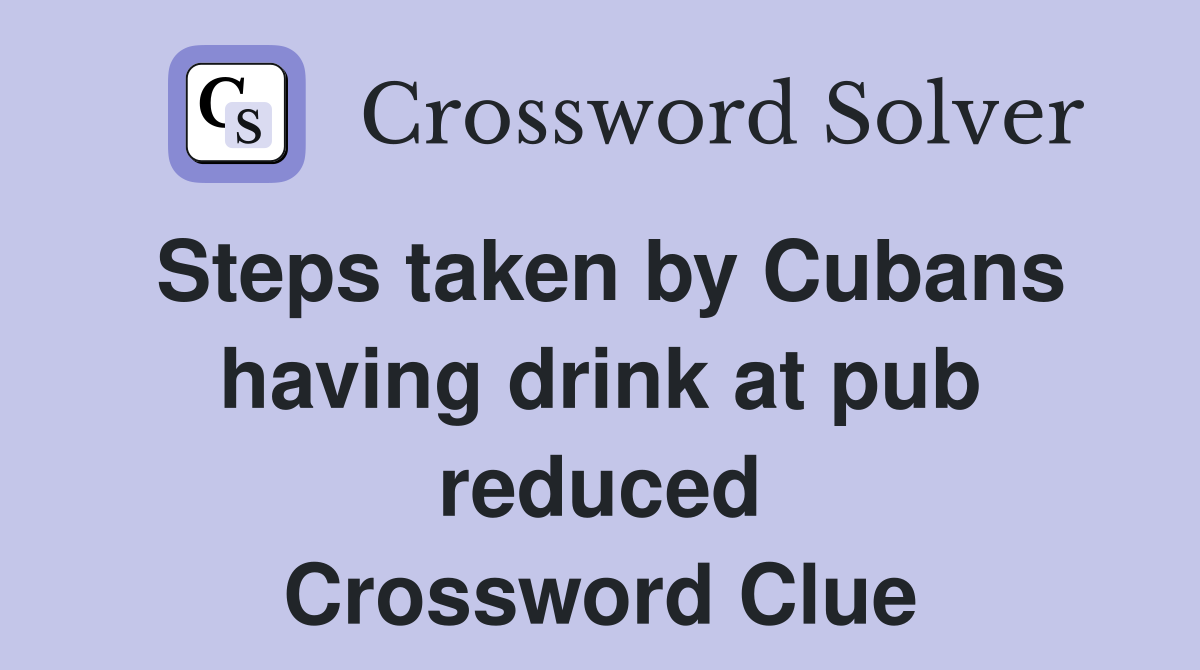 Steps taken by Cubans having drink at pub reduced Crossword Clue