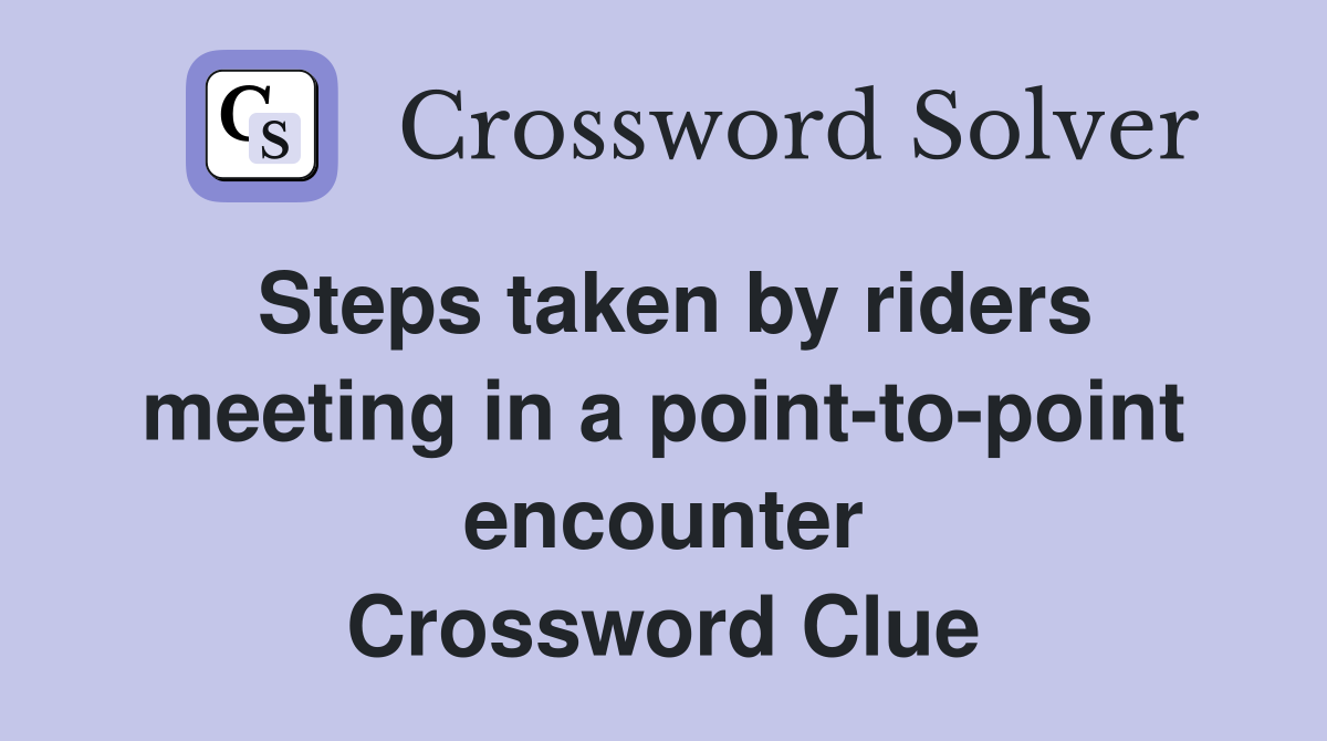Steps taken by riders meeting in a point-to-point encounter Crossword Clue
