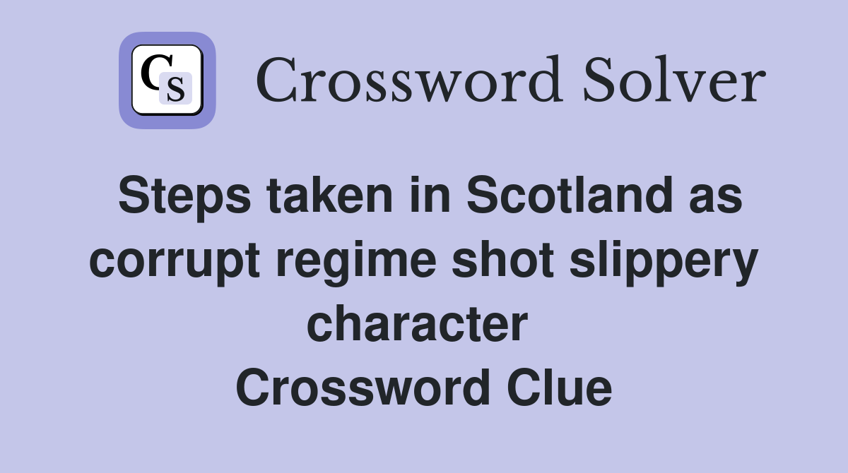 Steps taken in Scotland as corrupt regime shot slippery character  Crossword Clue