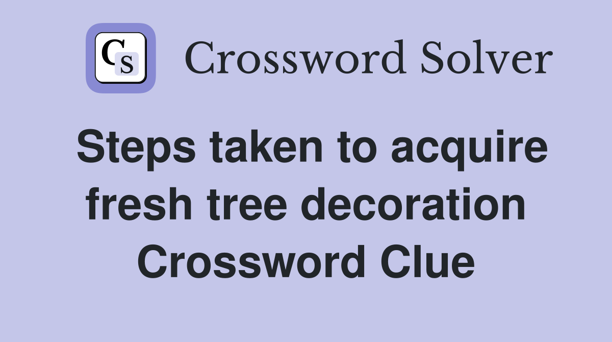Steps taken to acquire fresh tree decoration Crossword Clue