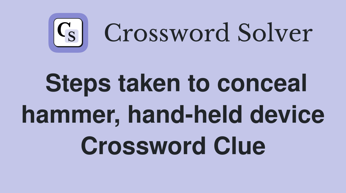 Steps taken to conceal hammer, hand-held device Crossword Clue
