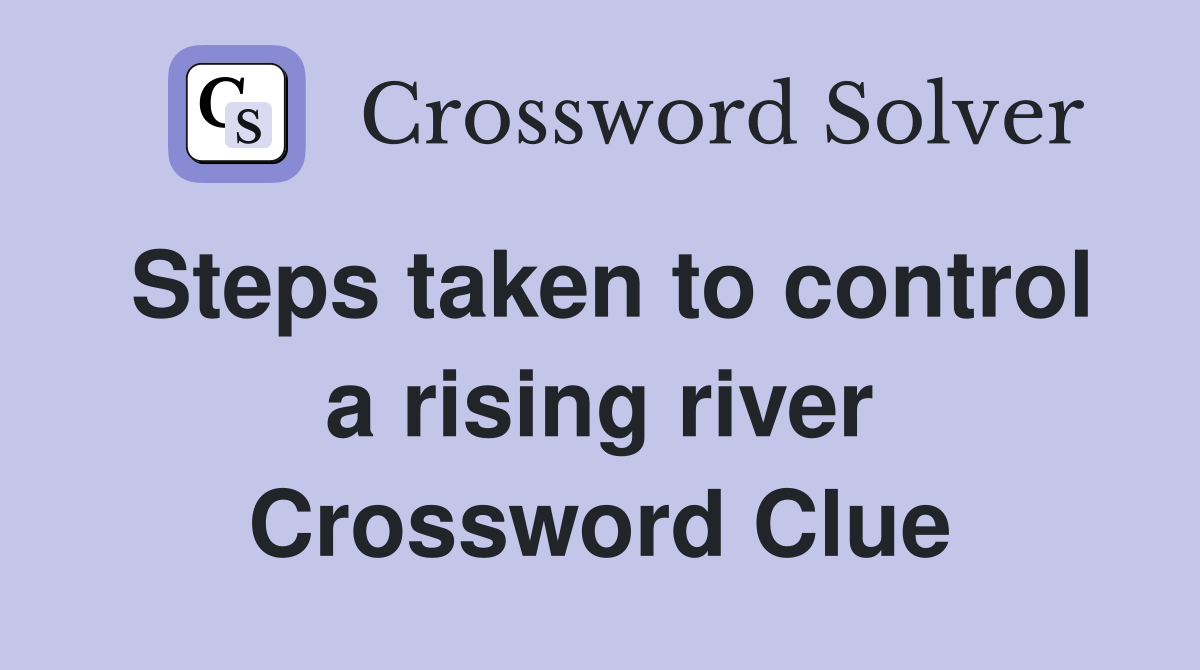 Steps taken to control a rising river Crossword Clue