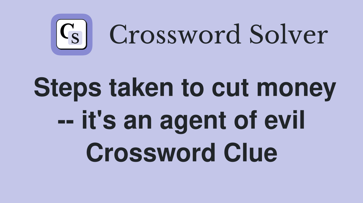 Steps taken to cut money -- it's an agent of evil Crossword Clue