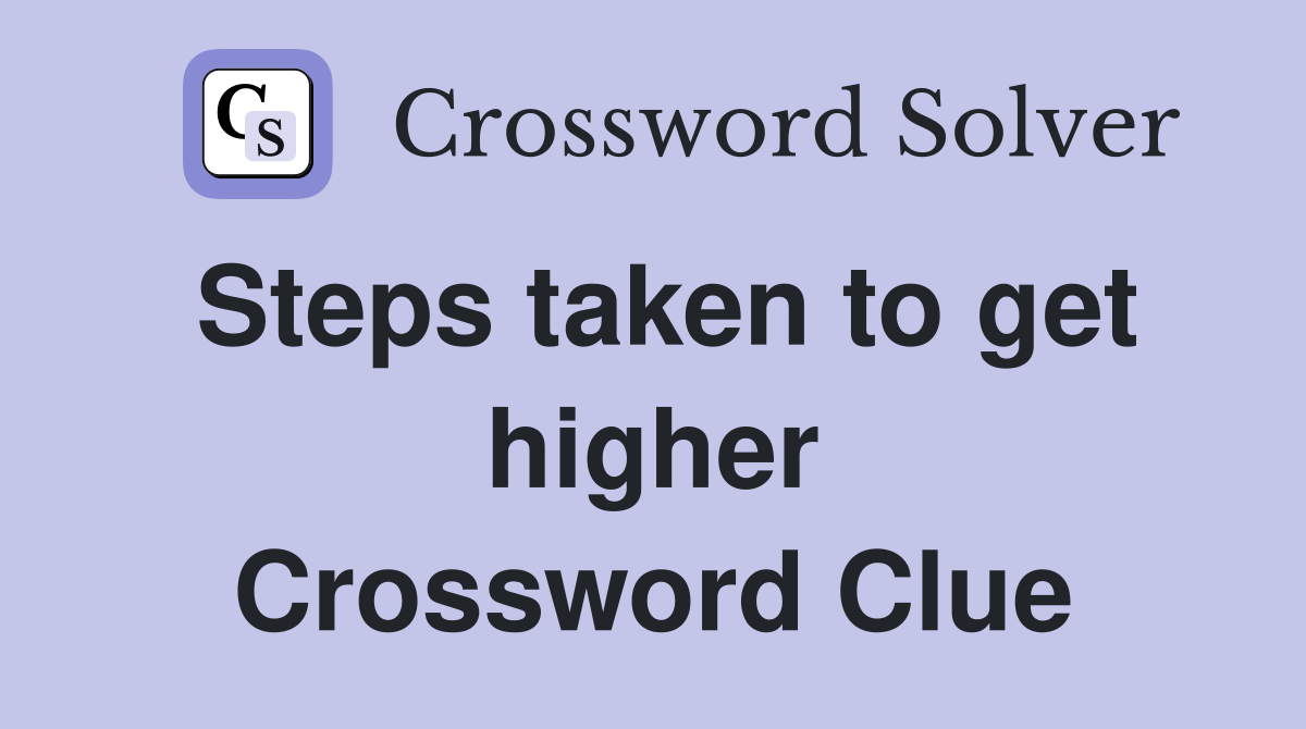 Steps taken to get higher Crossword Clue