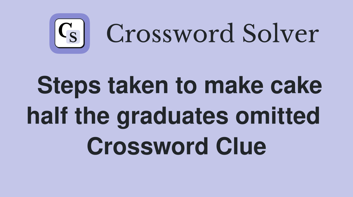 Steps taken to make cake half the graduates omitted  Crossword Clue