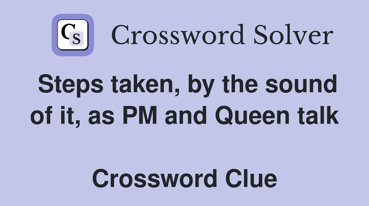 Steps taken, by the sound of it, as PM and Queen talk  Crossword Clue