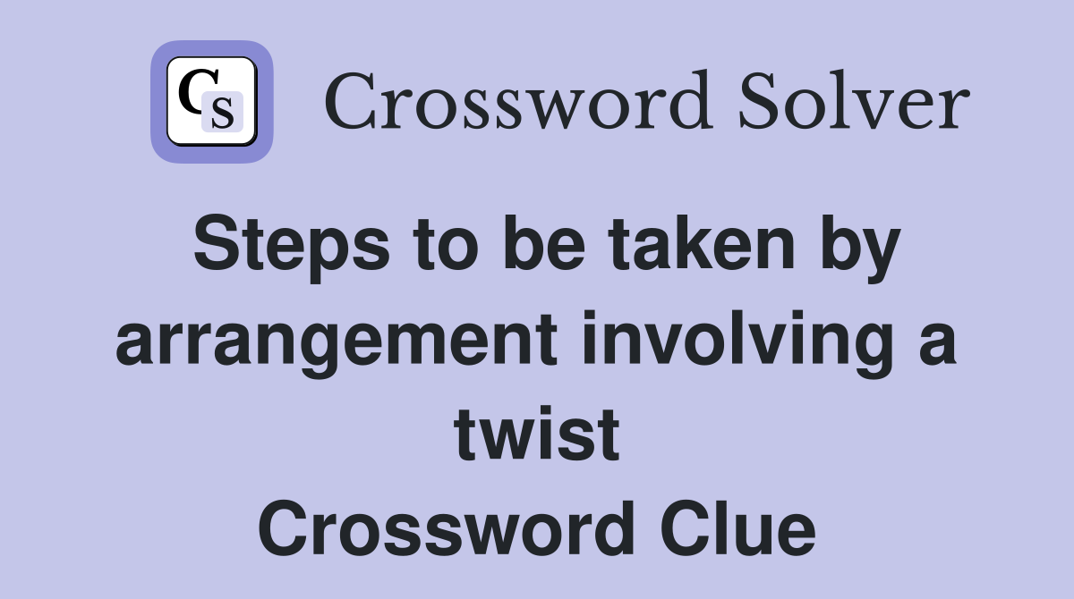 Steps to be taken by arrangement involving a twist Crossword Clue