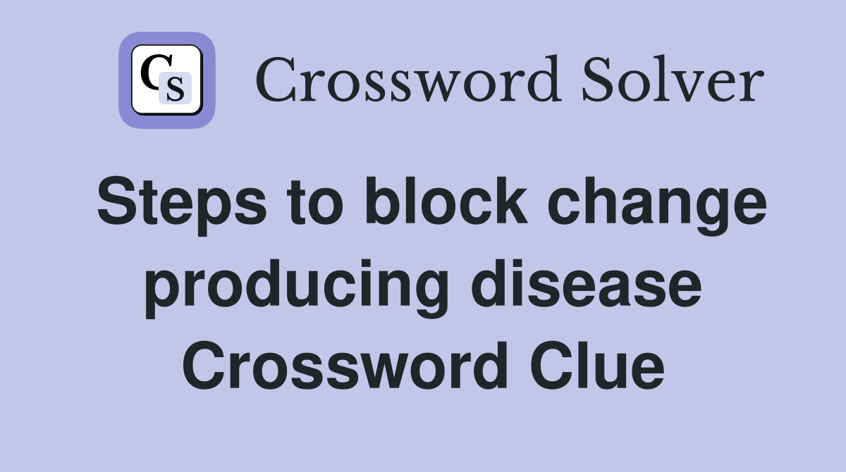 Steps to block change producing disease Crossword Clue