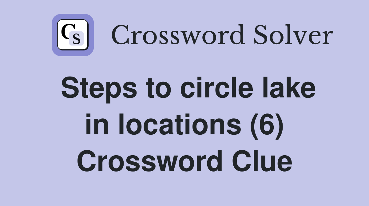 Steps to circle lake in locations (6) Crossword Clue