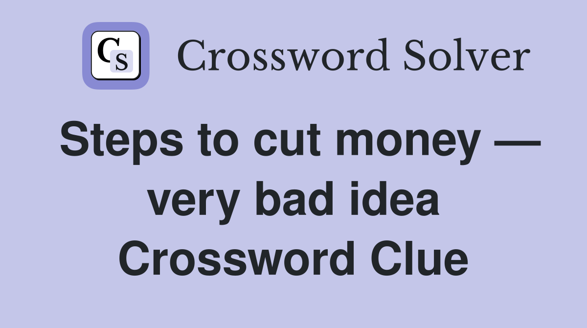 Steps to cut money — very bad idea Crossword Clue
