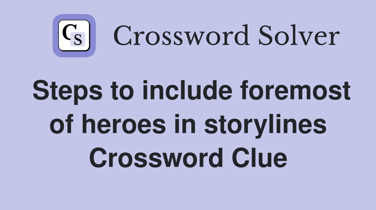 Steps to include foremost of heroes in storylines Crossword Clue