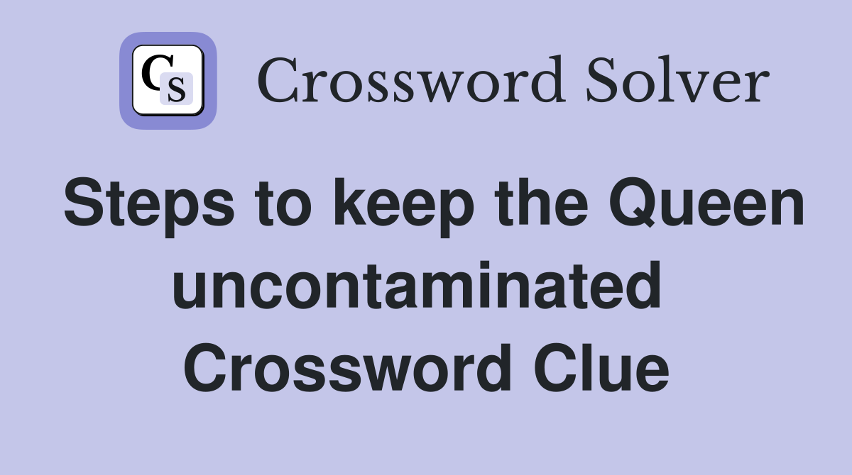 Steps to keep the Queen uncontaminated  Crossword Clue