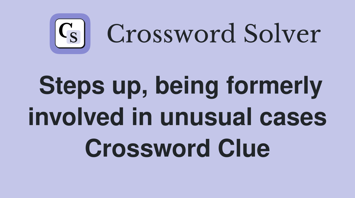 Steps up, being formerly involved in unusual cases Crossword Clue