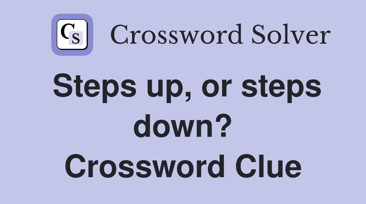 Steps up, or steps down? Crossword Clue