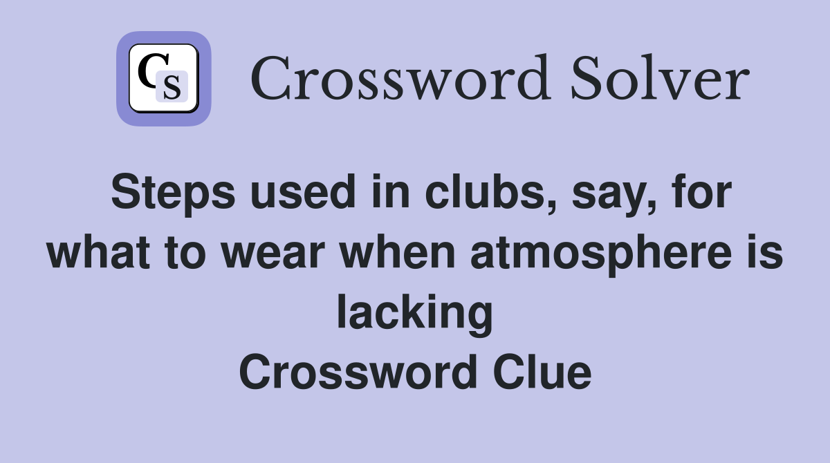 Steps used in clubs, say, for what to wear when atmosphere is lacking Crossword Clue