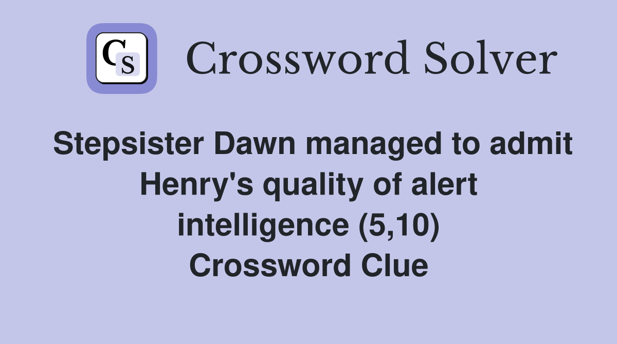 Stepsister Dawn managed to admit Henry's quality of alert intelligence (5,10) Crossword Clue