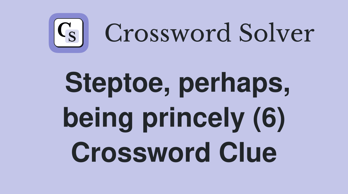 Steptoe, perhaps, being princely (6) Crossword Clue