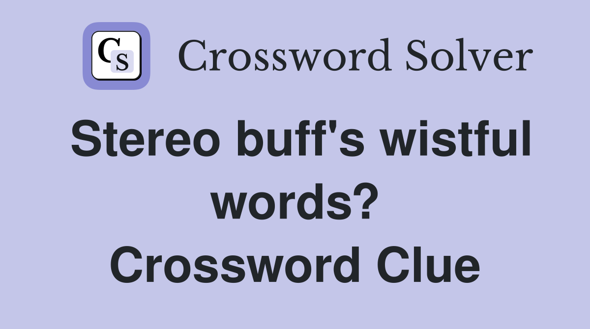 Stereo buff's wistful words? Crossword Clue