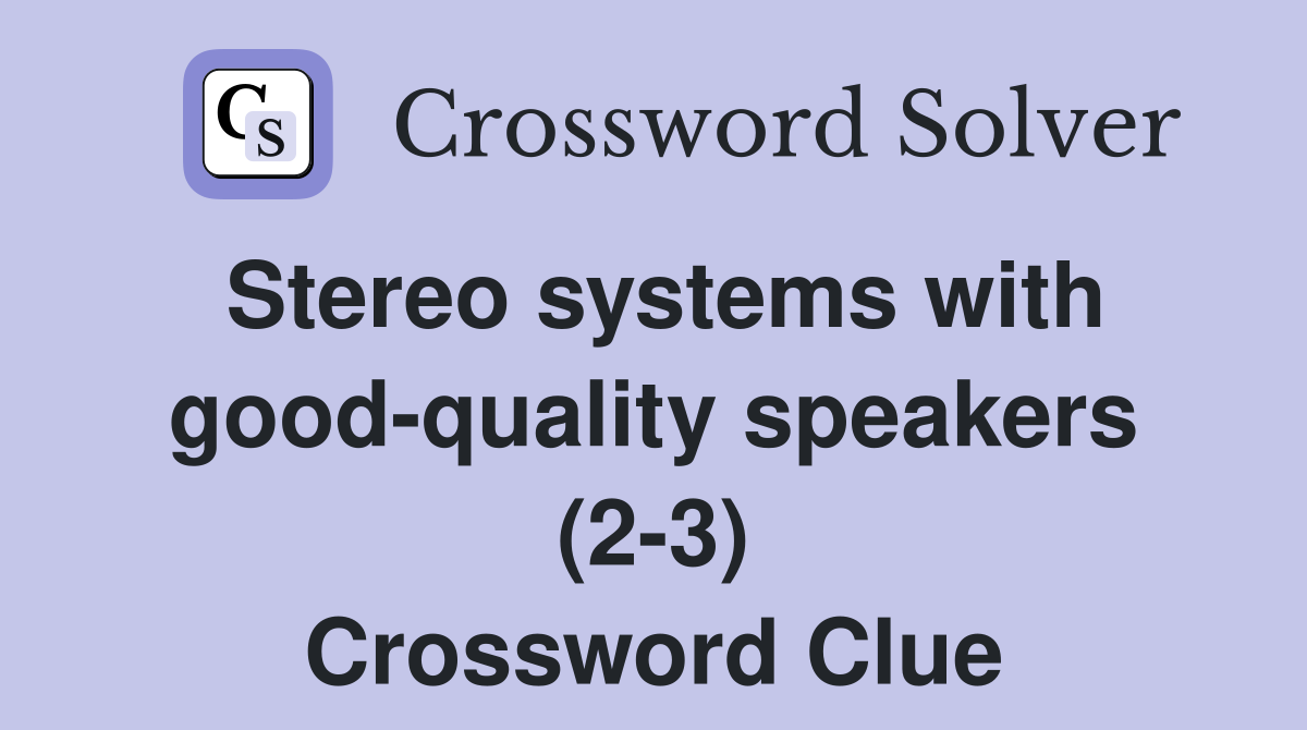 Stereo systems with good-quality speakers (2-3) Crossword Clue