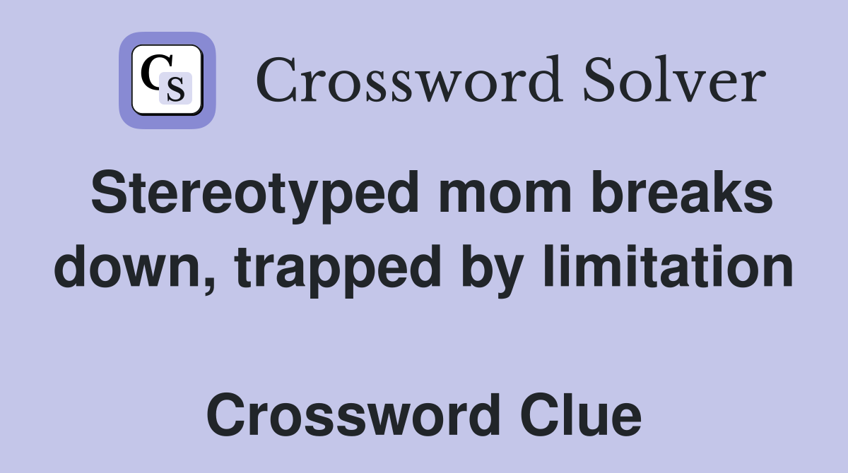 Stereotyped mom breaks down, trapped by limitation  Crossword Clue