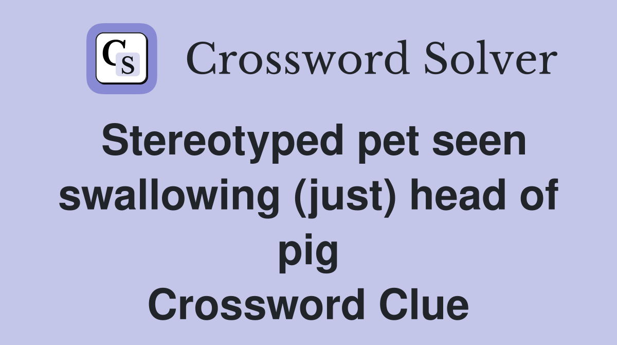 Stereotyped pet seen swallowing (just) head of pig Crossword Clue
