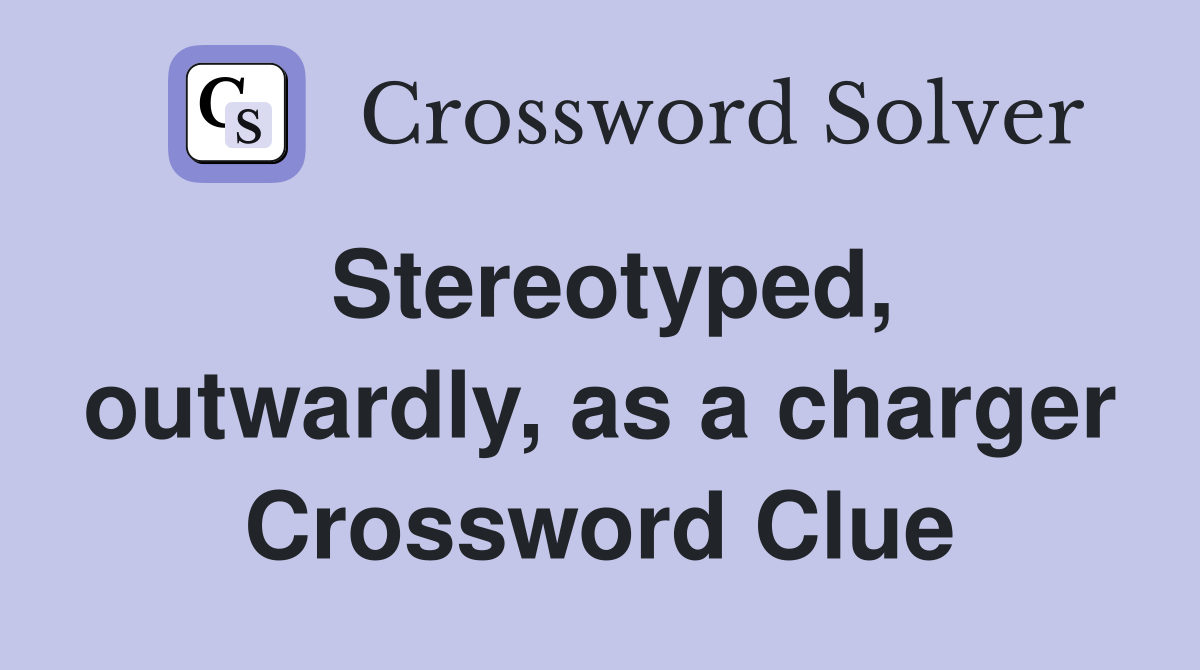 Stereotyped, outwardly, as a charger Crossword Clue