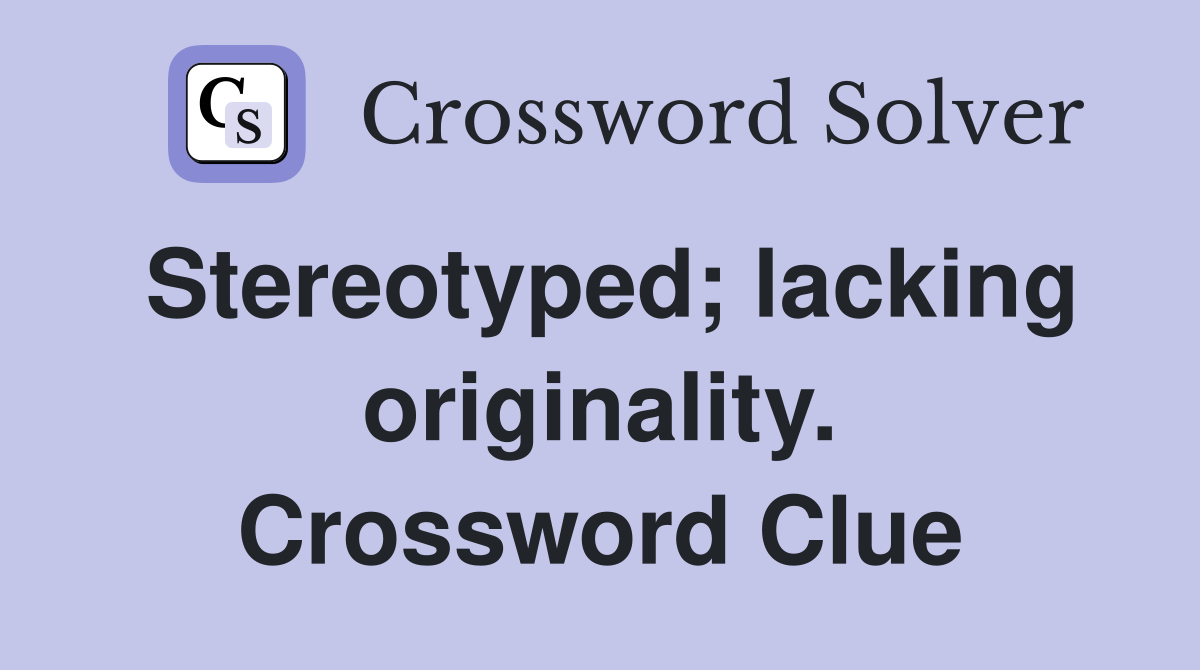 Stereotyped; lacking originality. Crossword Clue