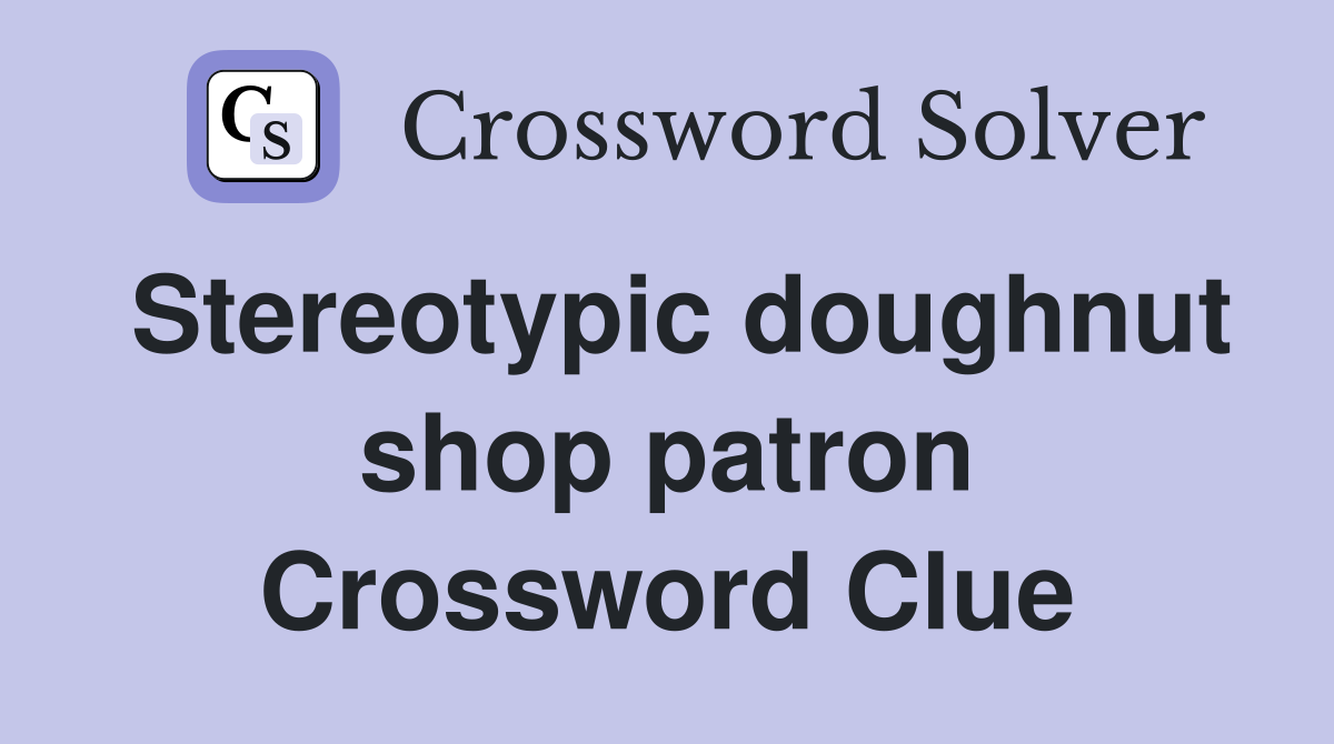 Stereotypic doughnut shop patron Crossword Clue
