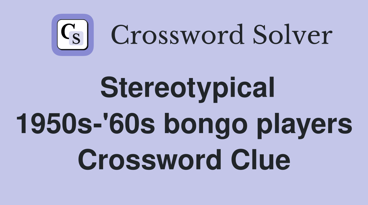 Stereotypical 1950s-'60s bongo players Crossword Clue