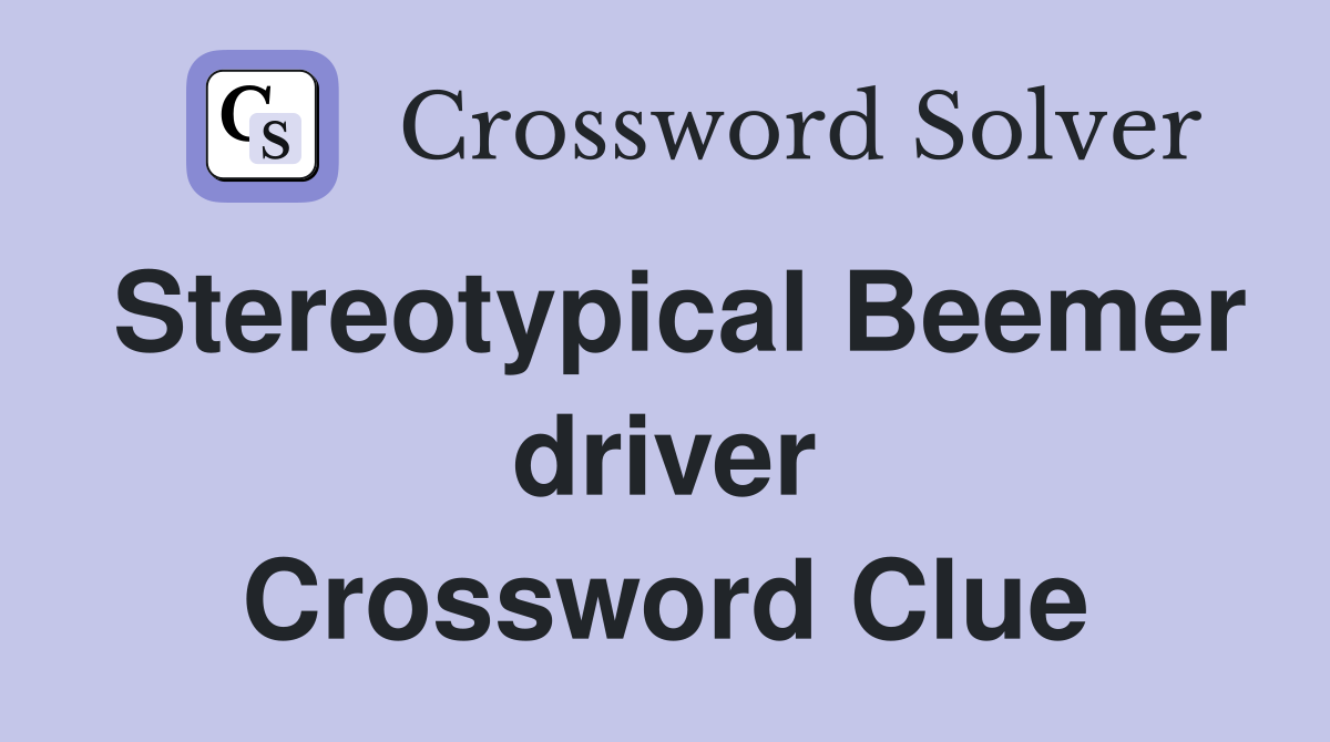 Stereotypical Beemer driver Crossword Clue
