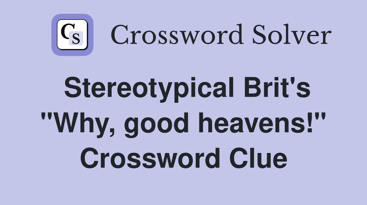 Stereotypical Brit's "Why, good heavens!" Crossword Clue