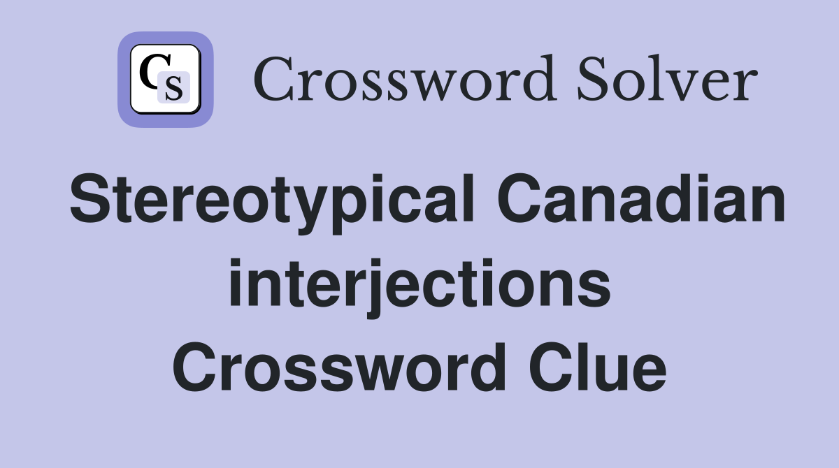 Stereotypical Canadian interjections Crossword Clue