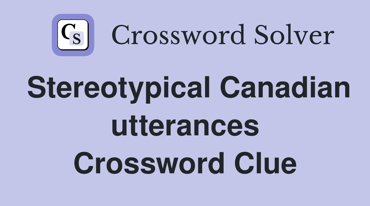 Stereotypical Canadian utterances Crossword Clue