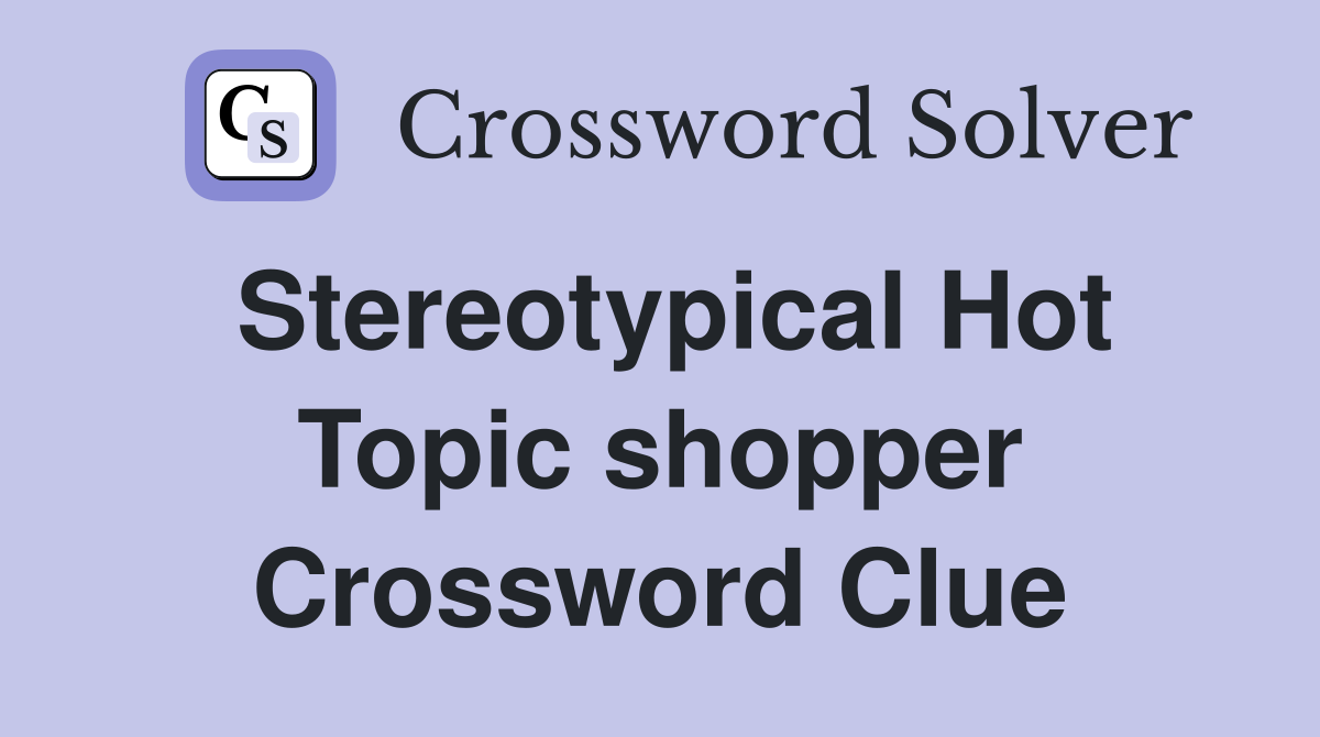 Stereotypical Hot Topic shopper Crossword Clue