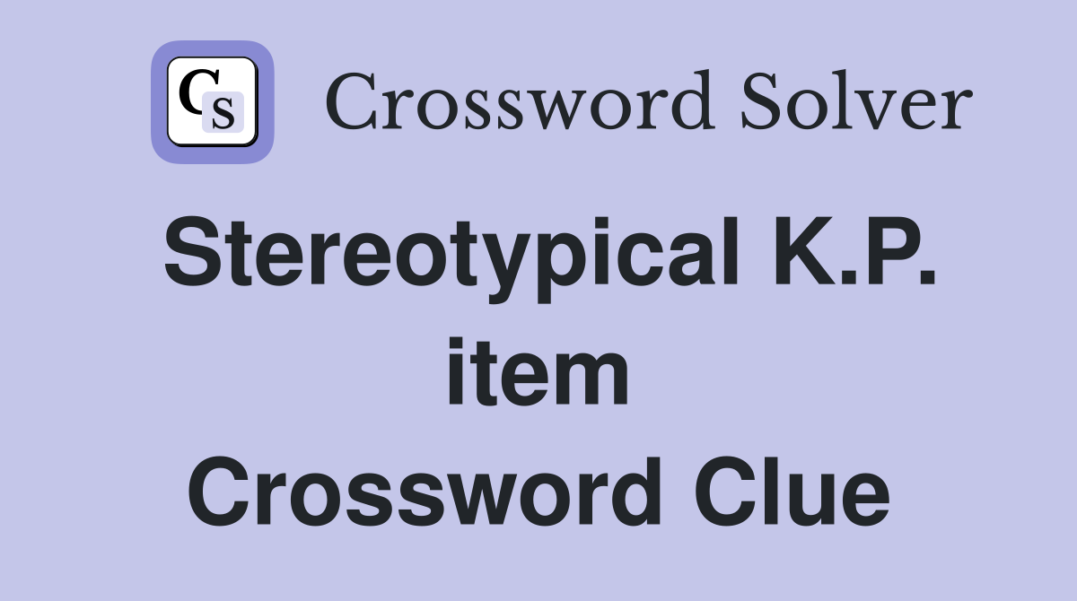 Stereotypical K.P. item Crossword Clue