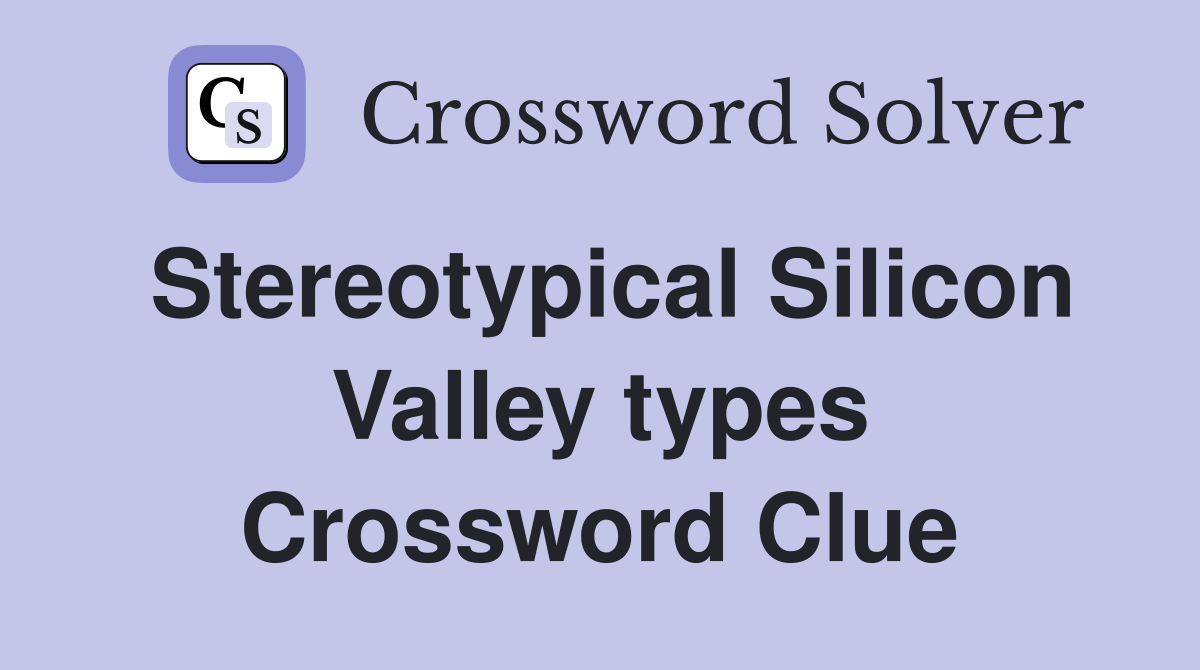 Stereotypical Silicon Valley types Crossword Clue